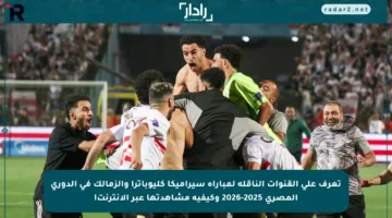 تعرف على القنوات الناقلة لمباراة سيراميكا كليوباترا والزمالك في الدوري المصري 2025-2026 وكيفية مشاهدتها عبر الإنترنت!